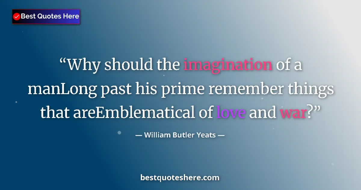 Quote by William Butler Yeats: Why should the imagination of a manLong past his prime remember things that areEmblematical of love ...