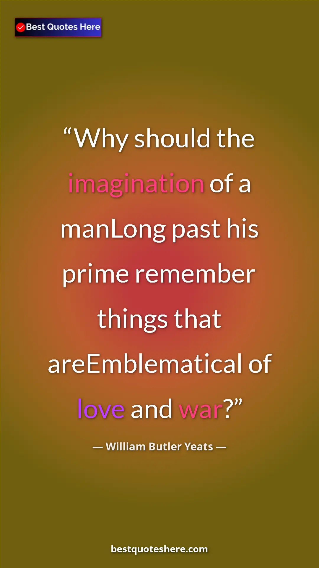 William Butler Yeats Quote Card: "Why should the imagination of a manLong past his prime..." Pinterest quote poster by William Butler Yeats: "Why should the imagination of a manLong past his prime..."