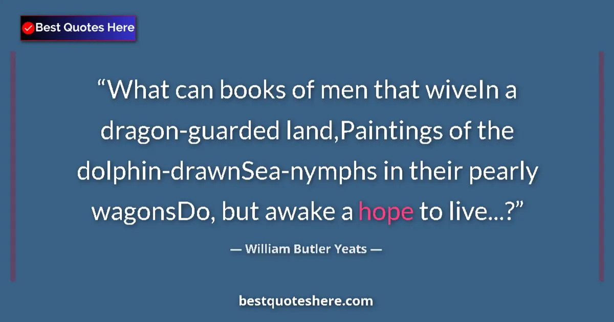 Quote by William Butler Yeats: What can books of men that wiveIn a dragon-guarded land,Paintings of the dolphin-drawnSea-nymphs in ...