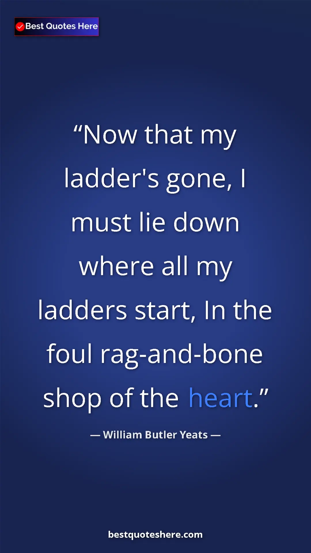 Pinterest quote poster by William Butler Yeats: "Now that my ladder's gone, I must lie down where all my ladd"