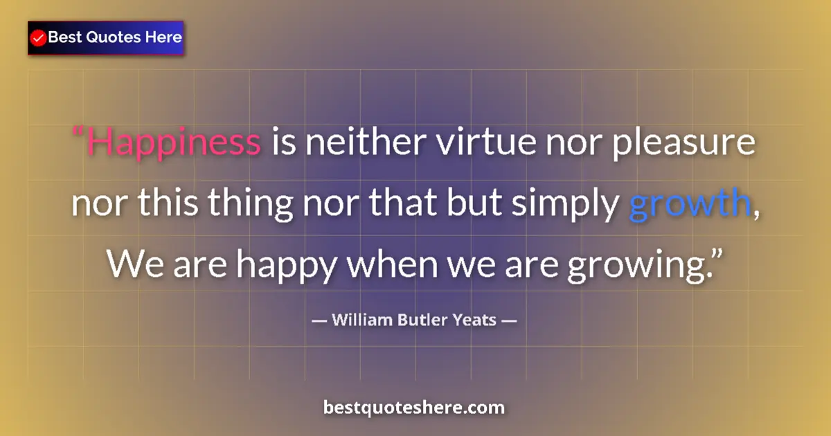 Quote by William Butler Yeats: Happiness is neither virtue nor pleasure nor this