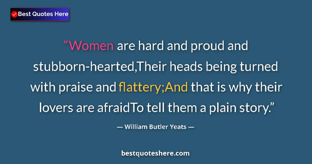 Quote by William Butler Yeats: Women are hard and proud and stubborn-hearted,Thei