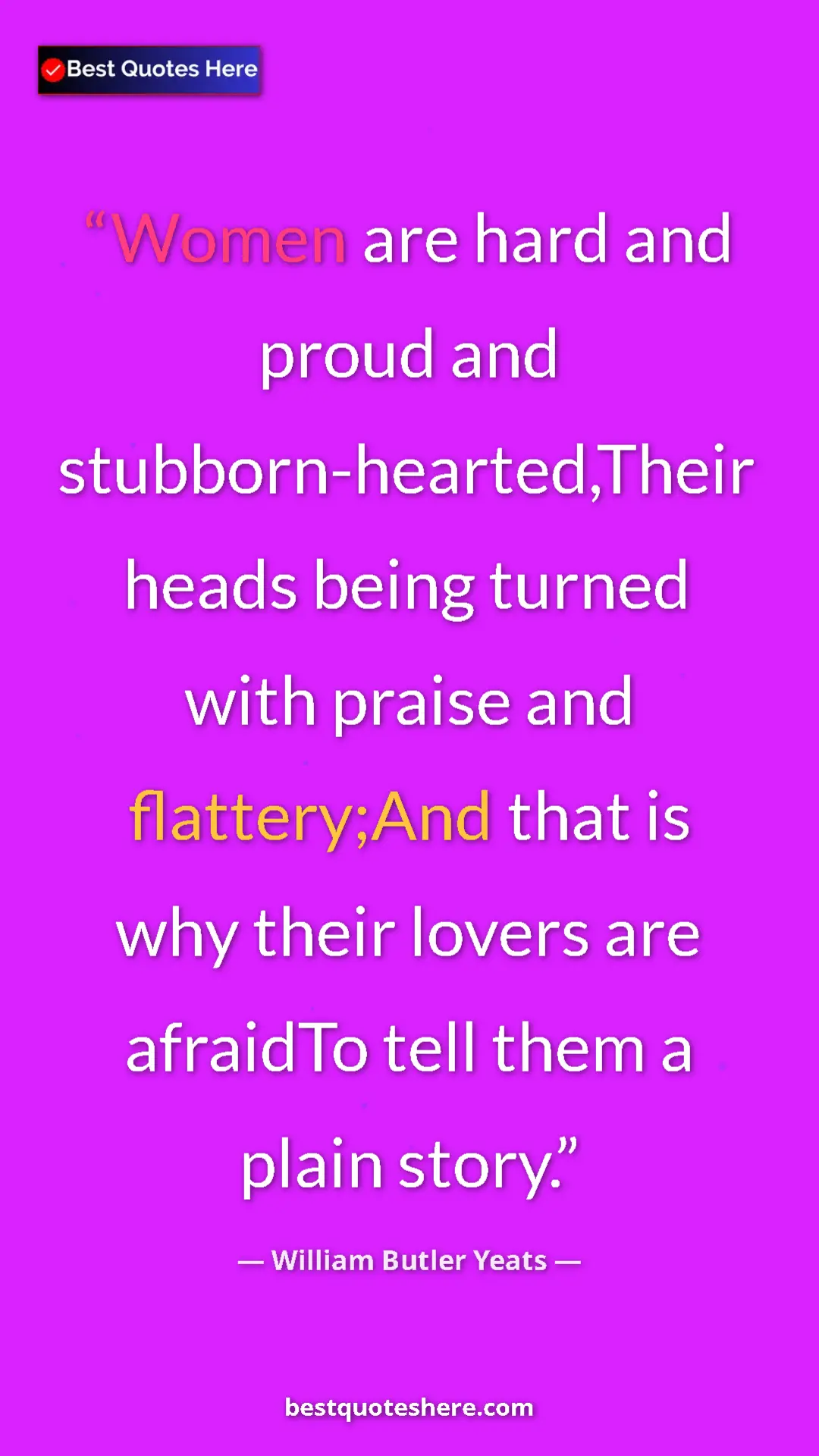 William Butler Yeats Quote Card: "Women are hard and proud and stubborn-hearted,Their heads..." Pinterest quote poster by William Butler Yeats: "Women are hard and proud and stubborn-hearted,Their heads..."
