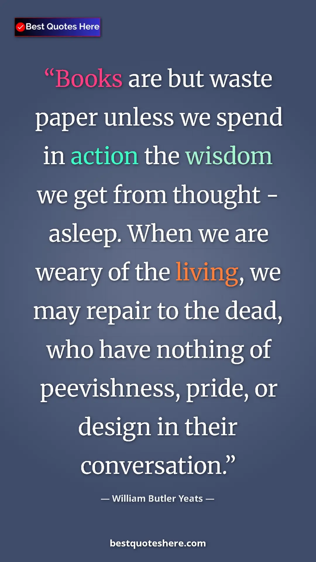 William Butler Yeats Quote Card: "Books are but waste paper unless we spend in action the..." Pinterest quote poster by William Butler Yeats: "Books are but waste paper unless we spend in action the..."