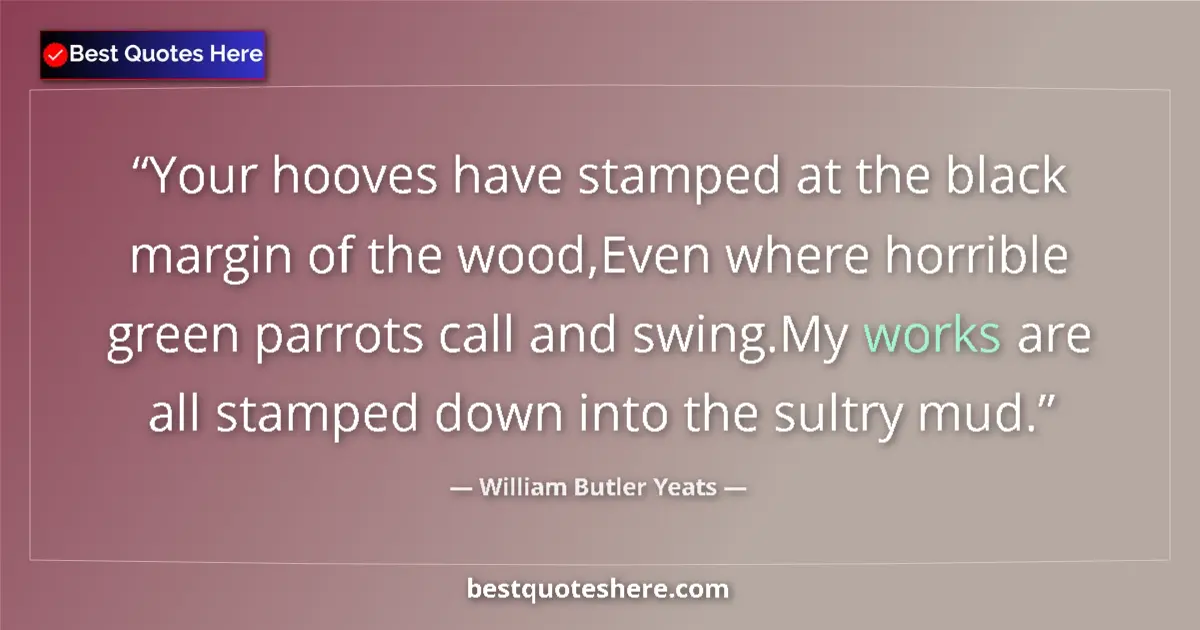 Quote by William Butler Yeats: Your hooves have stamped at the black margin of the wood,Even where horrible green parrots call and ...