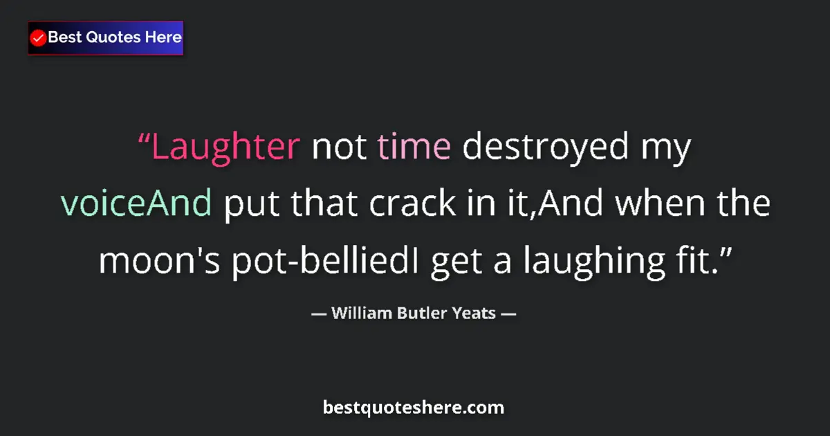 Quote by William Butler Yeats: Laughter not time destroyed my voiceAnd put that crack in it,And when the moon's pot-belliedI get a ...