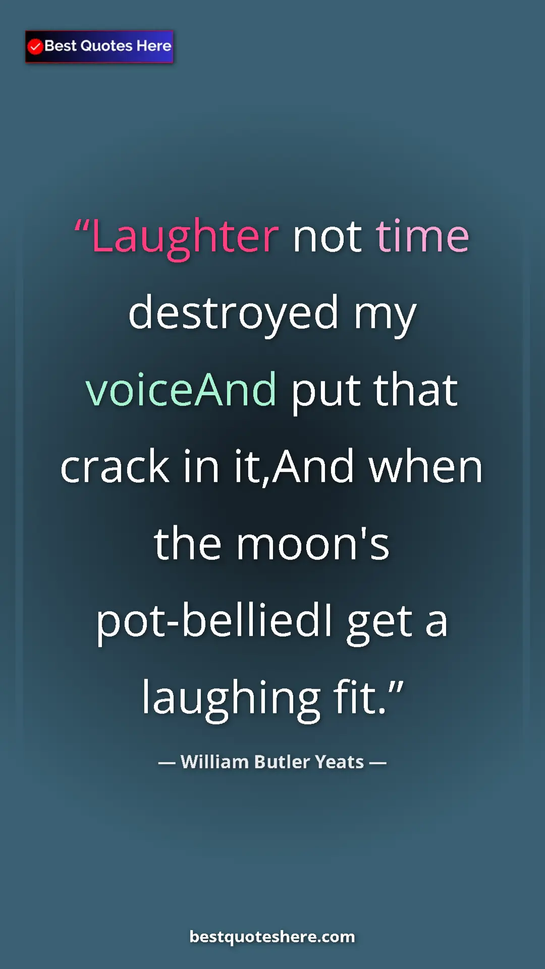 William Butler Yeats Quote Card: "Laughter not time destroyed my voiceAnd put that crack in..." Pinterest quote poster by William Butler Yeats: "Laughter not time destroyed my voiceAnd put that crack in..."