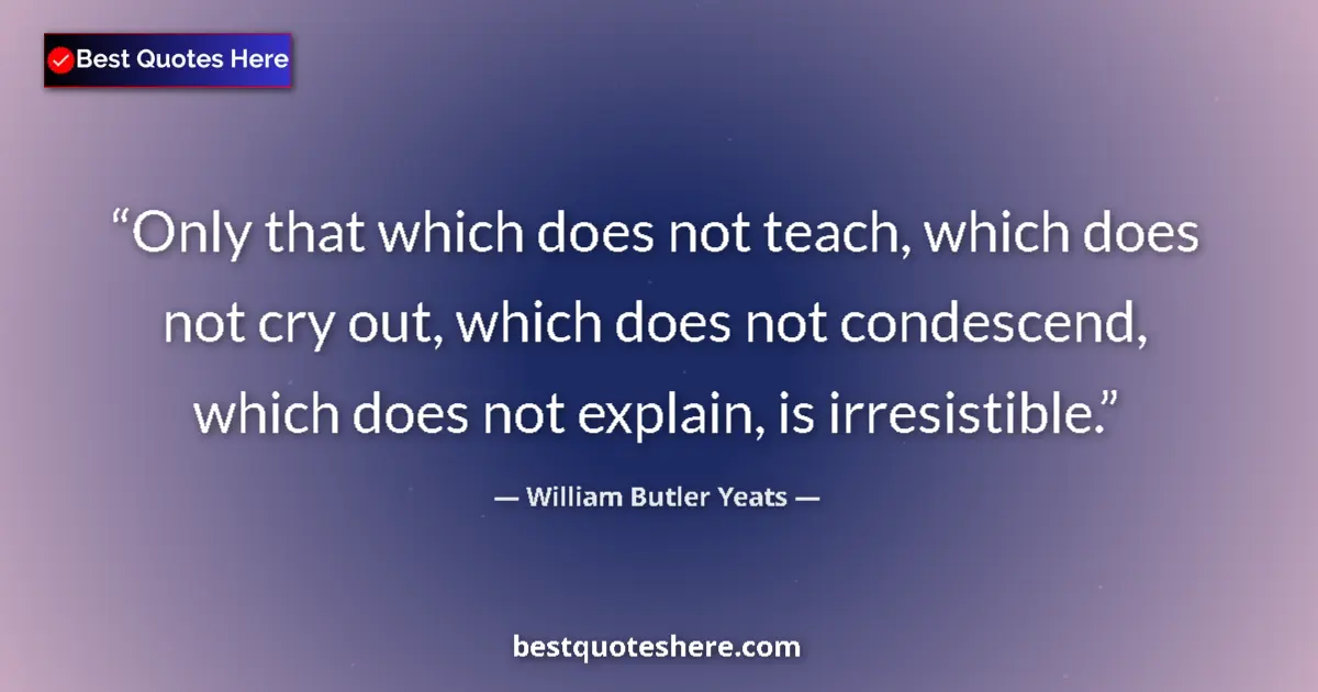 Image for the quote by William Butler Yeats: Only that which does not teach, which does not cry out, which does not condescend, which does not ex...