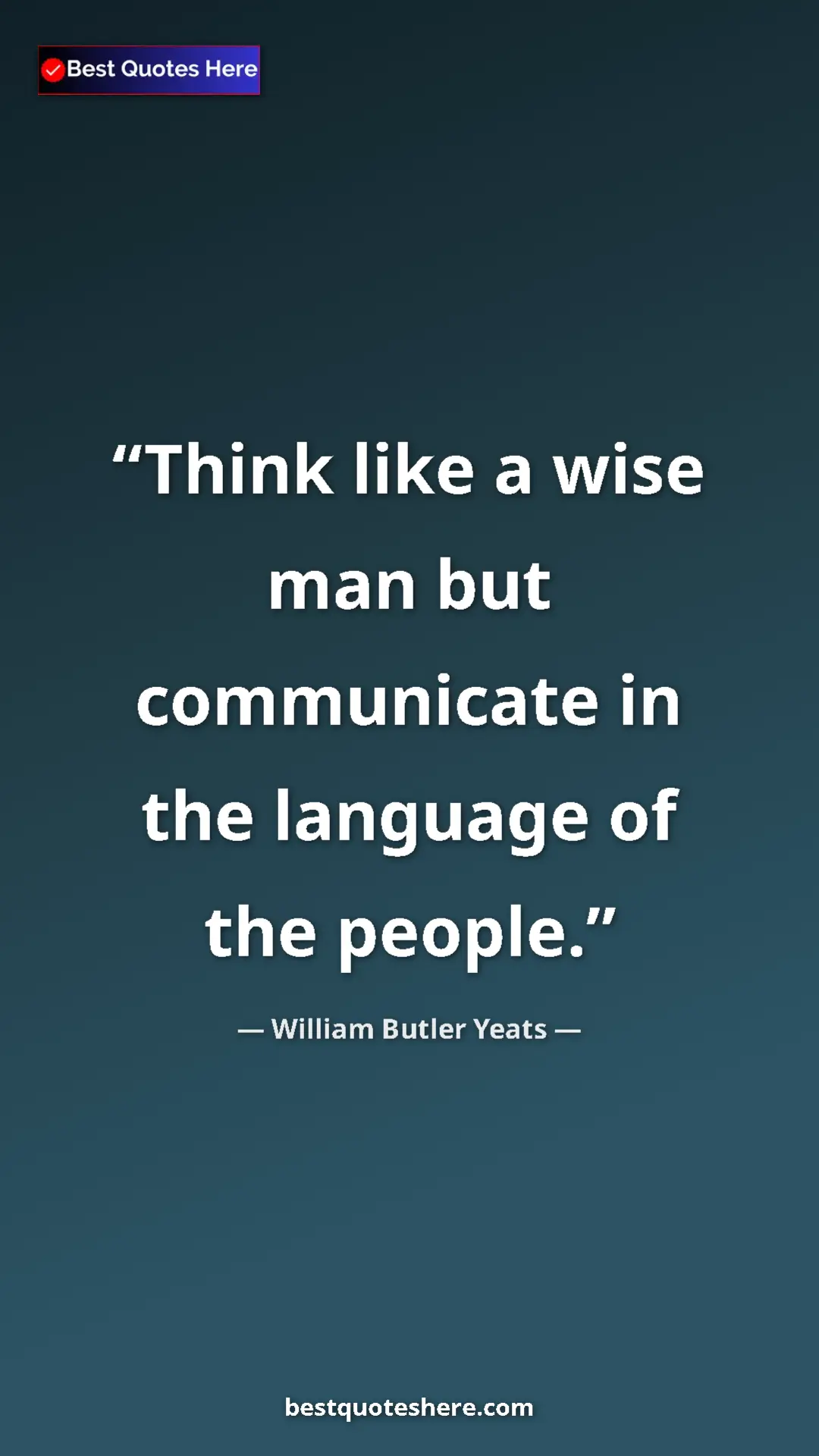 William Butler Yeats Quote Card: "Think like a wise man but communicate in the language of..." Pinterest quote poster by William Butler Yeats: "Think like a wise man but communicate in the language of..."