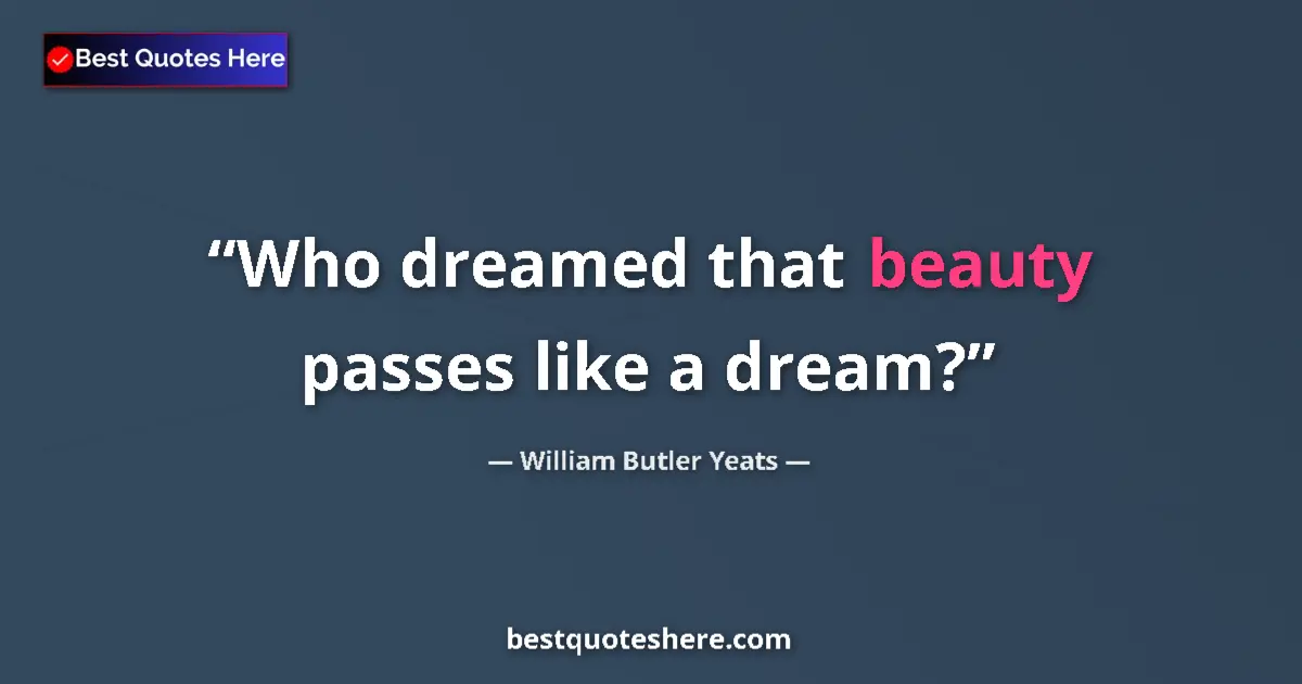 Quote by William Butler Yeats: Who dreamed that beauty passes like a dream?...