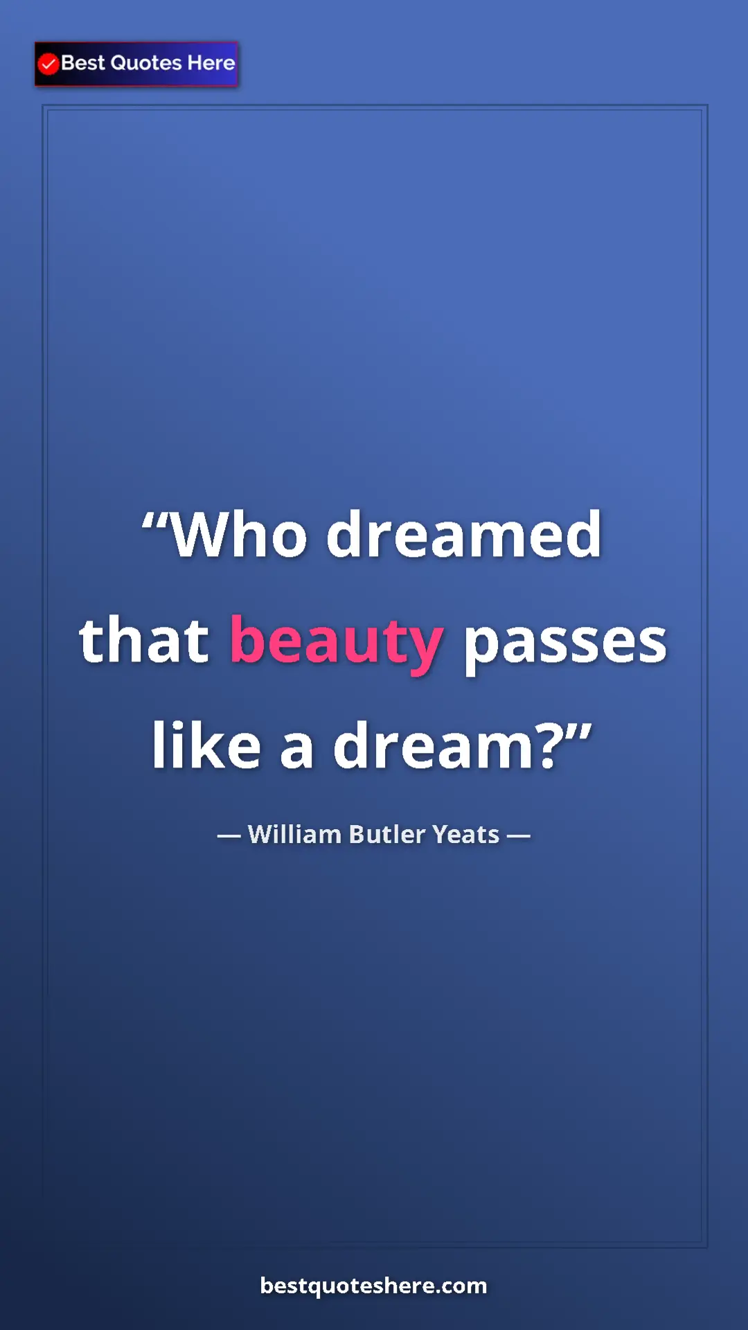 Pinterest quote poster by William Butler Yeats: "Who dreamed that beauty passes like a dream?"