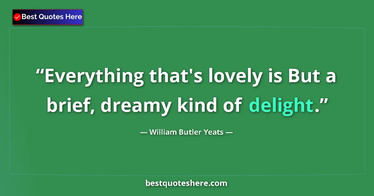 Quote by William Butler Yeats: Everything that's lovely is But a brief, dreamy kind of delight....