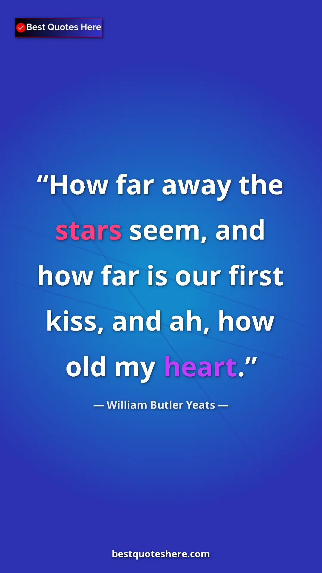 William Butler Yeats Quote Card: "How far away the stars seem, and how far is our first kiss, " Pinterest quote poster by William Butler Yeats: "How far away the stars seem, and how far is our first kiss, "