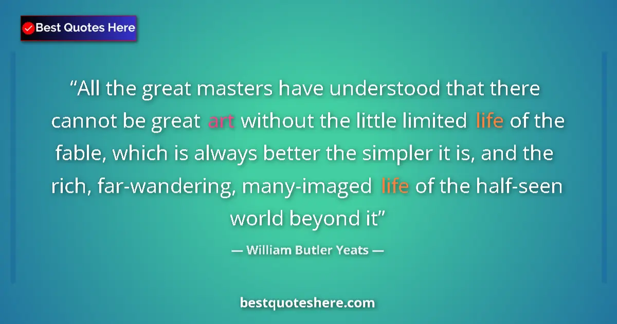 Quote by William Butler Yeats: All the great masters have understood that there cannot be great art without the little limited life...