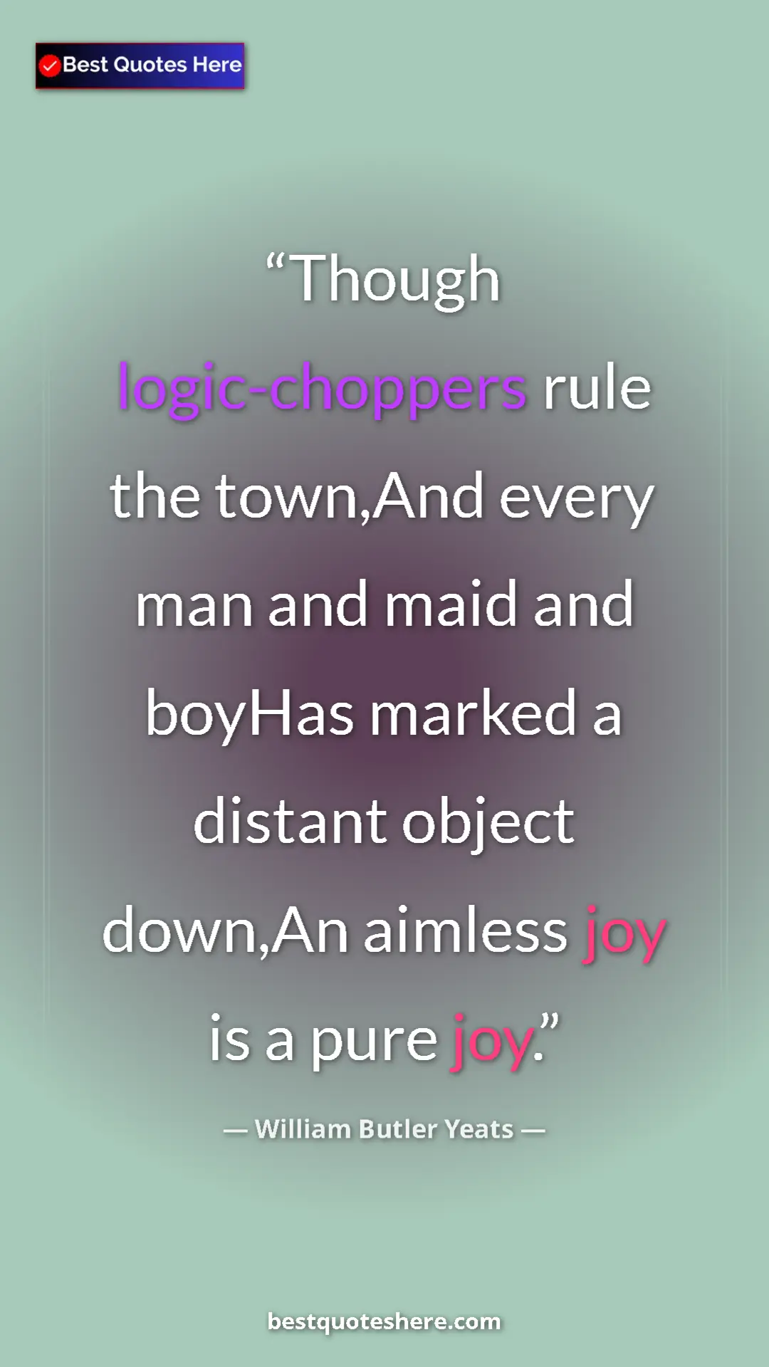 William Butler Yeats Quote Card: "Though logic-choppers rule the town,And every man and maid..." Pinterest quote poster by William Butler Yeats: "Though logic-choppers rule the town,And every man and maid..."