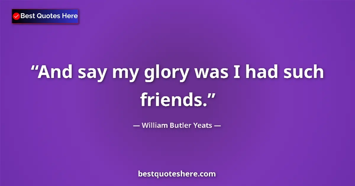 Quote by William Butler Yeats: And say my glory was I had such friends....