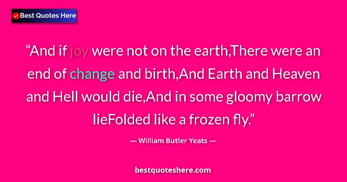William Butler Yeats Quote: "And if joy were not on the earth,There were an end of..." William Butler Yeats quote: "And if joy were not on the earth,There were an end of..."