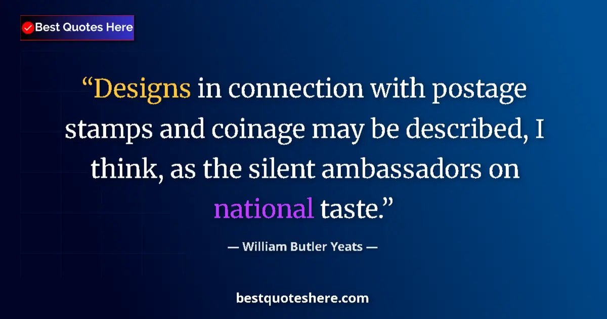 Quote by William Butler Yeats: Designs in connection with postage stamps and coinage may be described, I think, as the silent ambas...