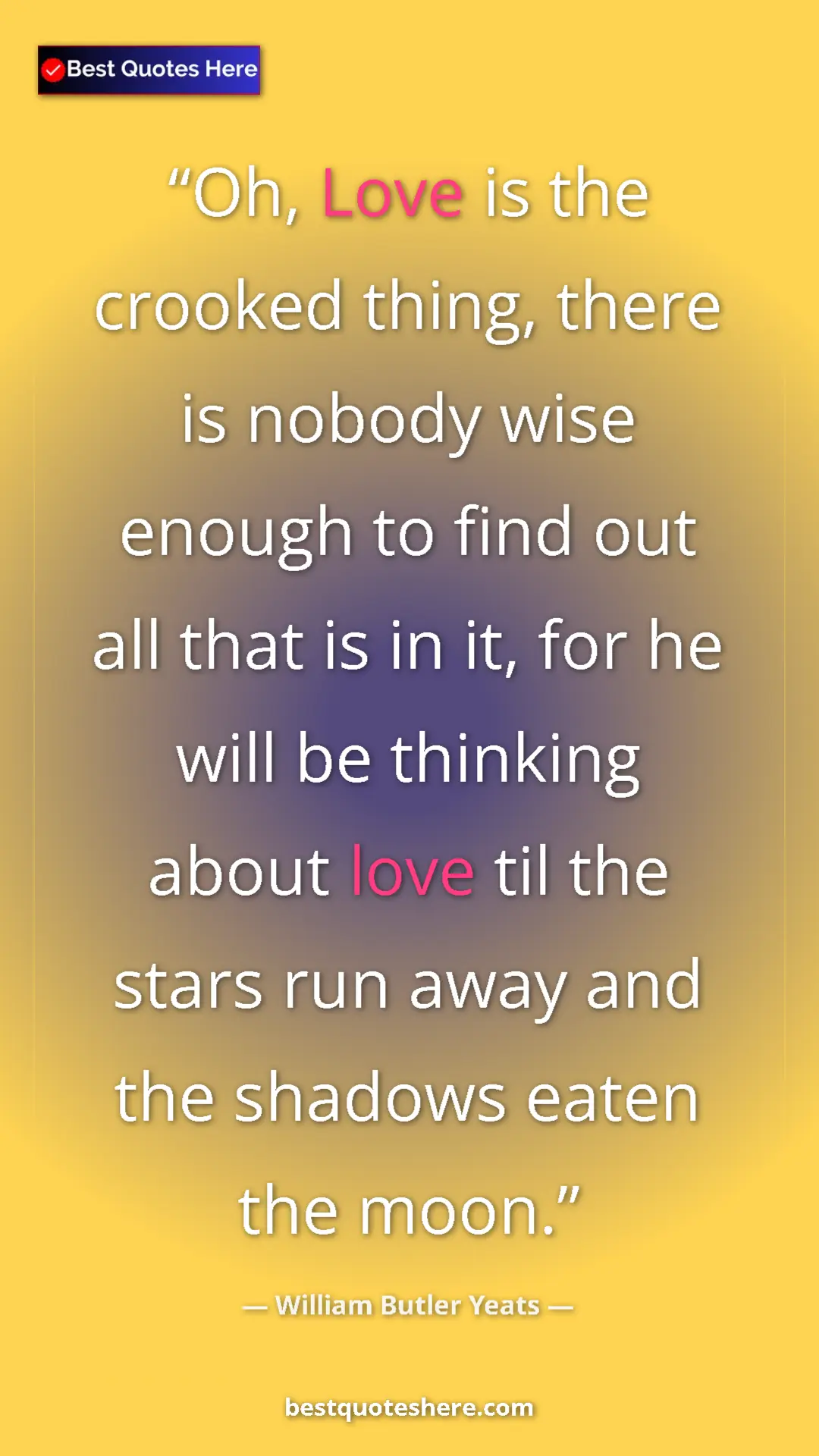 William Butler Yeats Quote Card: "Oh, Love is the crooked thing, there is nobody wise enough..." Pinterest quote poster by William Butler Yeats: "Oh, Love is the crooked thing, there is nobody wise enough..."