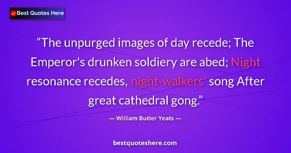 Quote by William Butler Yeats: The unpurged images of day recede; The Emperor's drunken soldiery are abed; Night resonance recedes,...