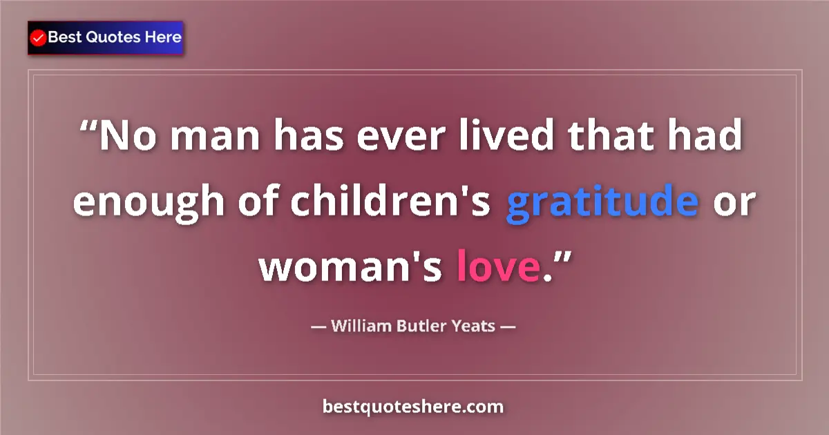 Quote by William Butler Yeats: No man has ever lived that had enough of children's gratitude or woman's love....