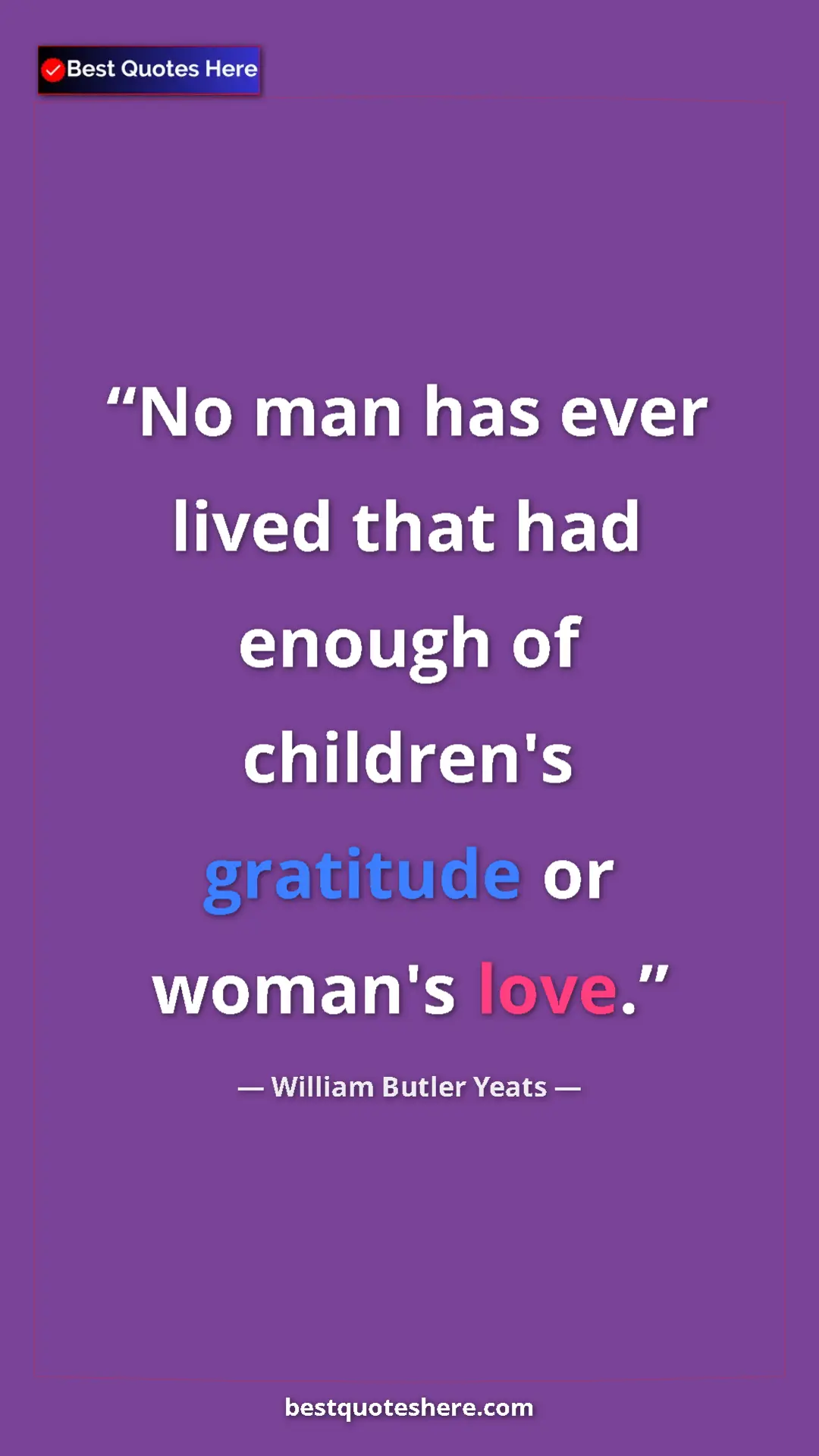 William Butler Yeats Quote Card: "No man has ever lived that had enough of children's..." Pinterest quote poster by William Butler Yeats: "No man has ever lived that had enough of children's..."