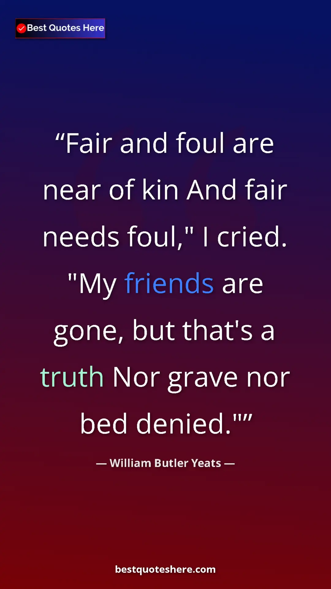 William Butler Yeats Quote Card: "Fair and foul are near of kin And fair needs foul," I..." Pinterest quote poster by William Butler Yeats: "Fair and foul are near of kin And fair needs foul," I..."