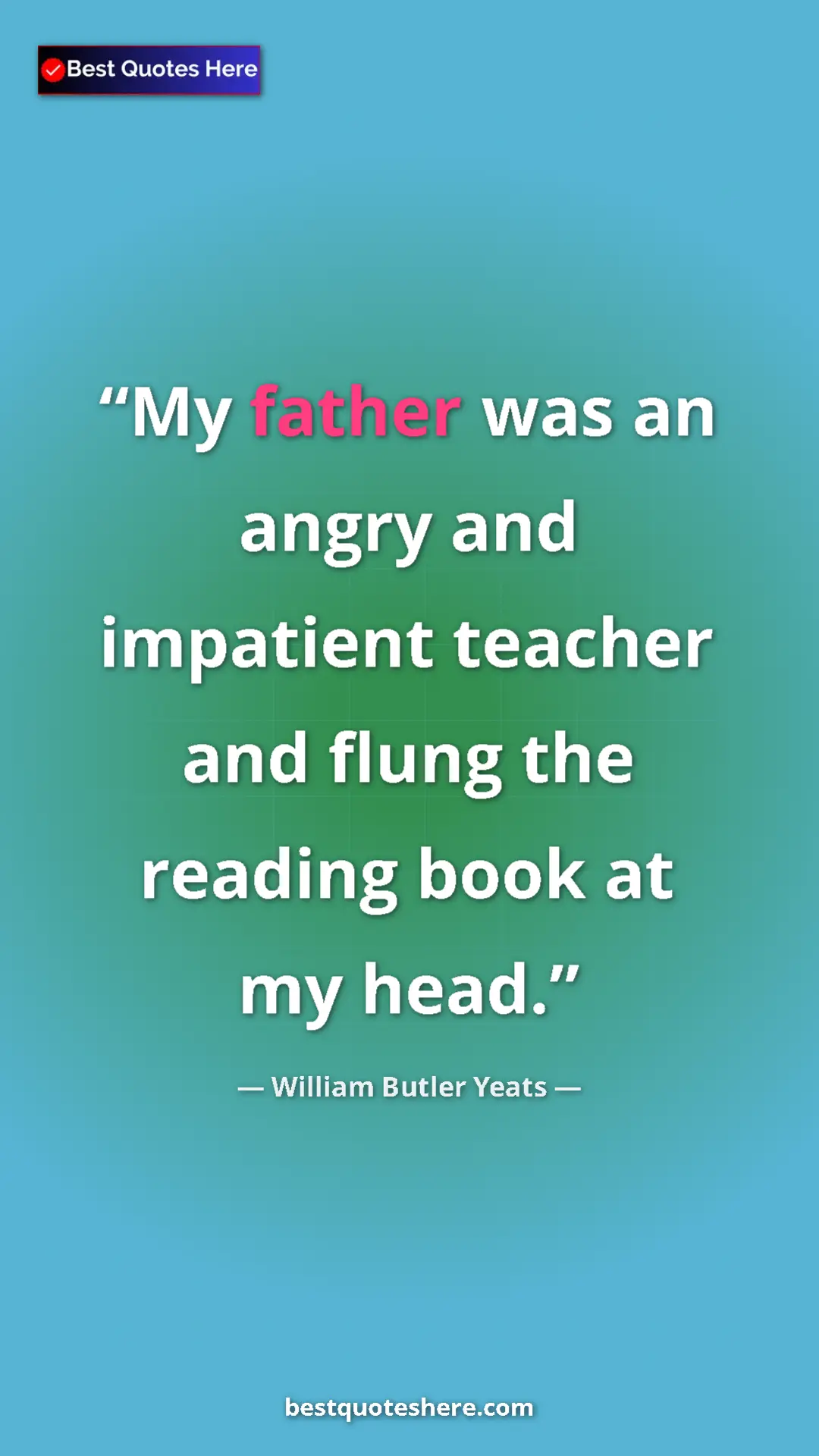 William Butler Yeats Quote Card: "My father was an angry and impatient teacher and flung the..." Pinterest quote poster by William Butler Yeats: "My father was an angry and impatient teacher and flung the..."