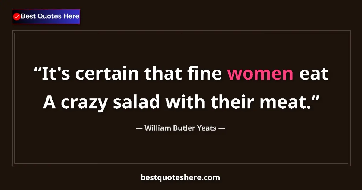 Quote by William Butler Yeats: It's certain that fine women eat A crazy salad with their meat....