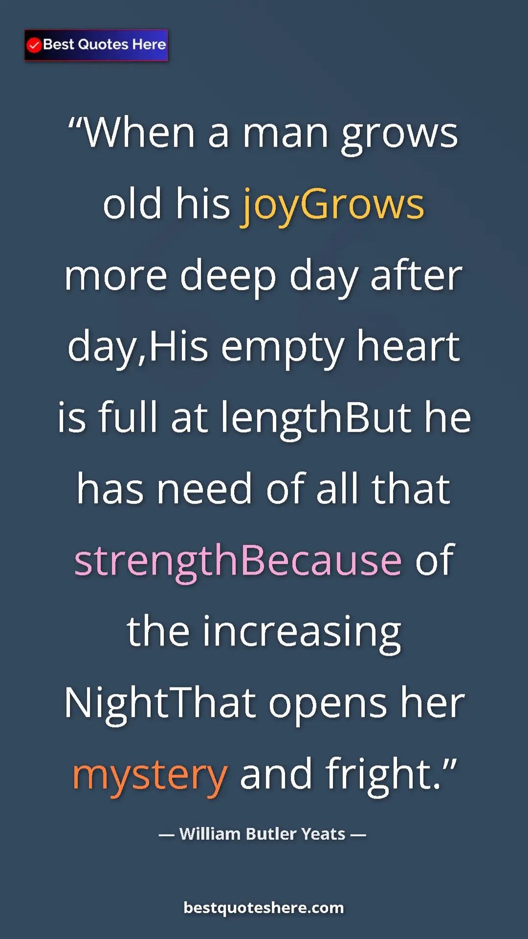 Pinterest quote poster by William Butler Yeats: "When a man grows old his joyGrows more deep day after..."