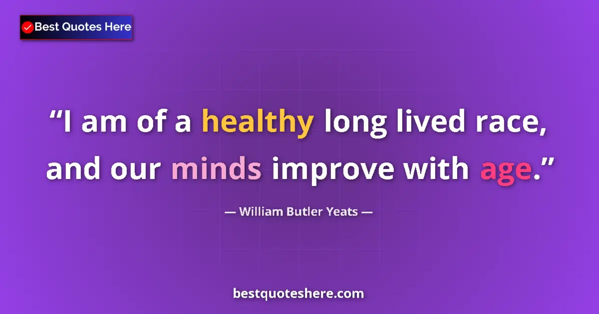 Quote by William Butler Yeats: I am of a healthy long lived race, and our minds improve with age....