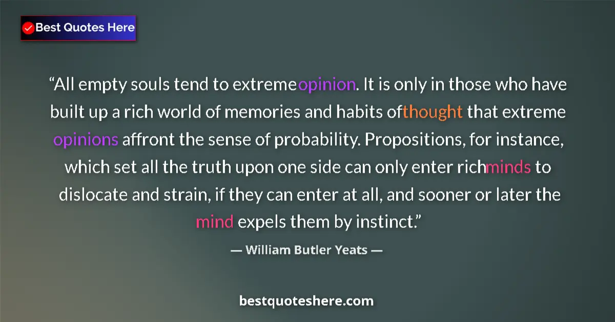 Quote by William Butler Yeats: All empty souls tend to extreme opinion. It is only in those who have built up a rich world of memor...