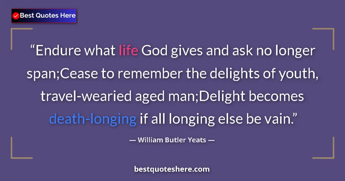 Quote by William Butler Yeats: Endure what life God gives and ask no longer span;