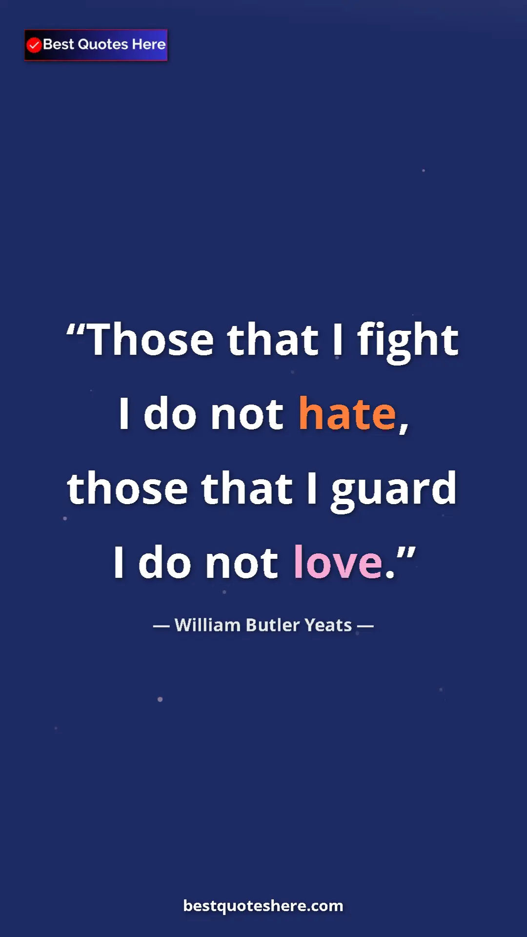 William Butler Yeats Quote Card: "Those that I fight I do not hate, those that I guard I do..." Pinterest quote poster by William Butler Yeats: "Those that I fight I do not hate, those that I guard I do..."