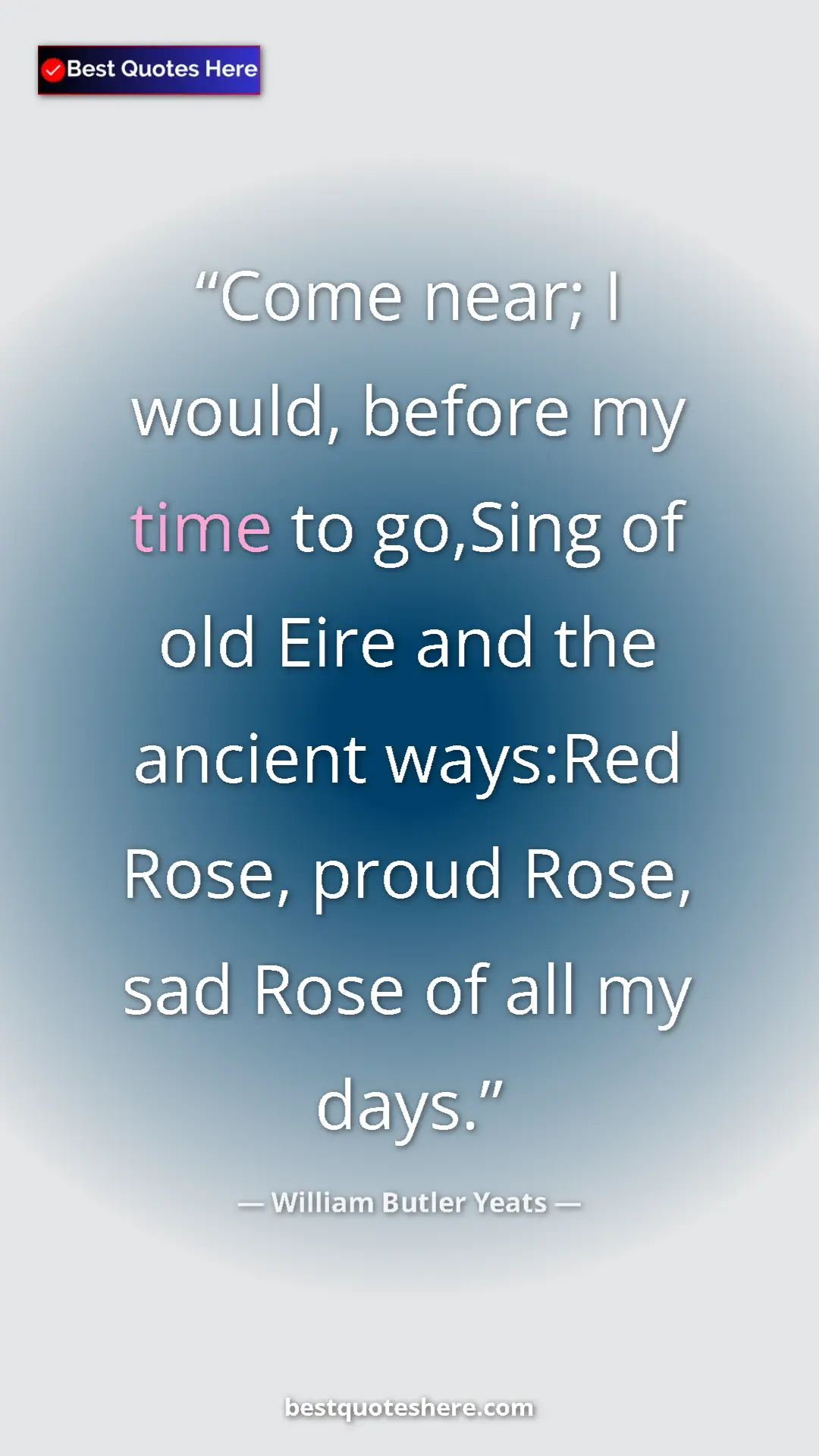 William Butler Yeats Quote Card: "Come near; I would, before my time to go,Sing of old Eire..." Pinterest quote poster by William Butler Yeats: "Come near; I would, before my time to go,Sing of old Eire..."