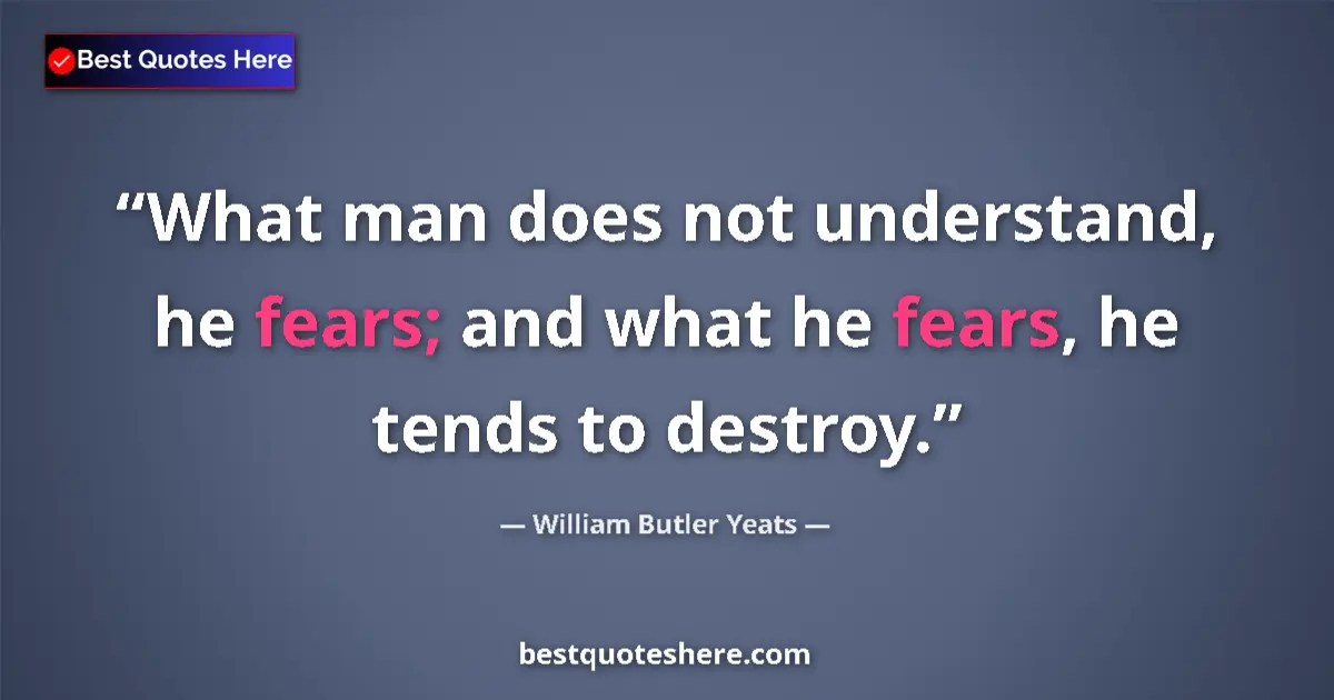 Quote by William Butler Yeats: What man does not understand, he fears; and what he fears, he tends to destroy....