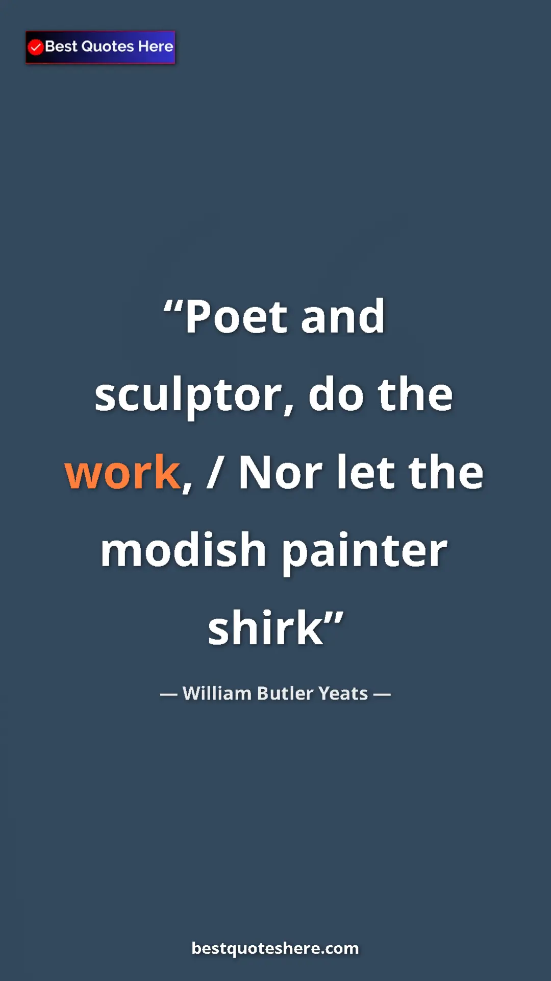 William Butler Yeats Quote Card: "Poet and sculptor, do the work, / Nor let the modish..." Pinterest quote poster by William Butler Yeats: "Poet and sculptor, do the work, / Nor let the modish..."