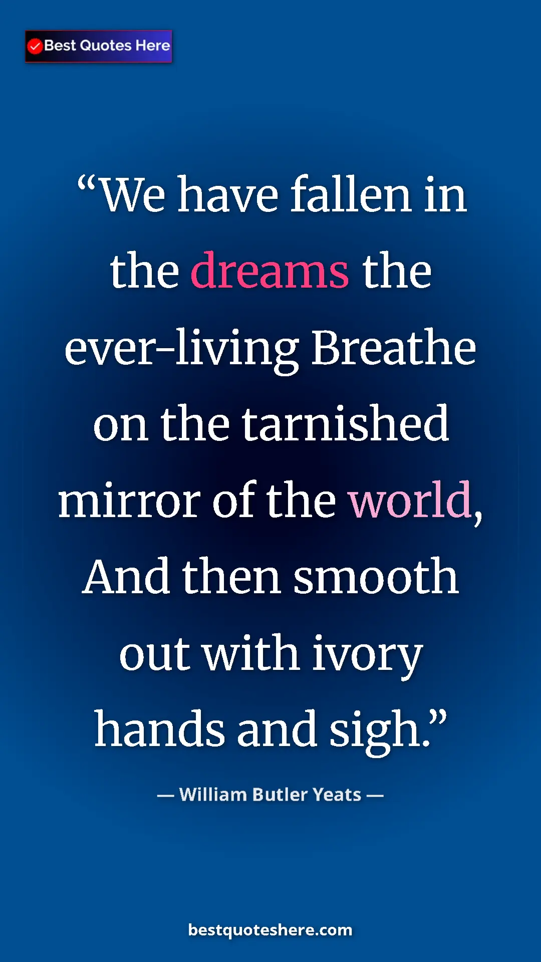 William Butler Yeats Quote Card: "We have fallen in the dreams the ever-living Breathe on the..." Pinterest quote poster by William Butler Yeats: "We have fallen in the dreams the ever-living Breathe on the..."