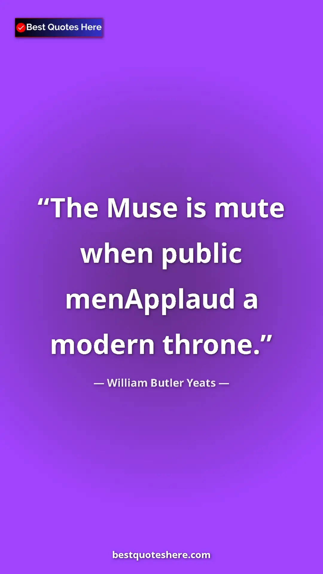 Pinterest quote poster by William Butler Yeats: "The Muse is mute when public menApplaud a modern throne."