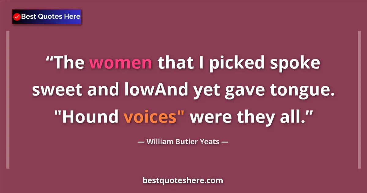 Image for the quote by William Butler Yeats: The women that I picked spoke sweet and lowAnd yet gave tongue. 