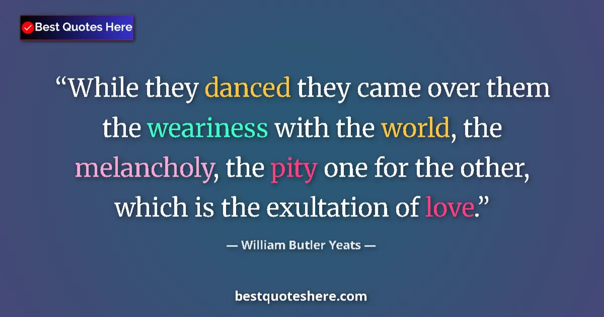Quote by William Butler Yeats: While they danced they came over them the weariness with the world, the melancholy, the pity one for...