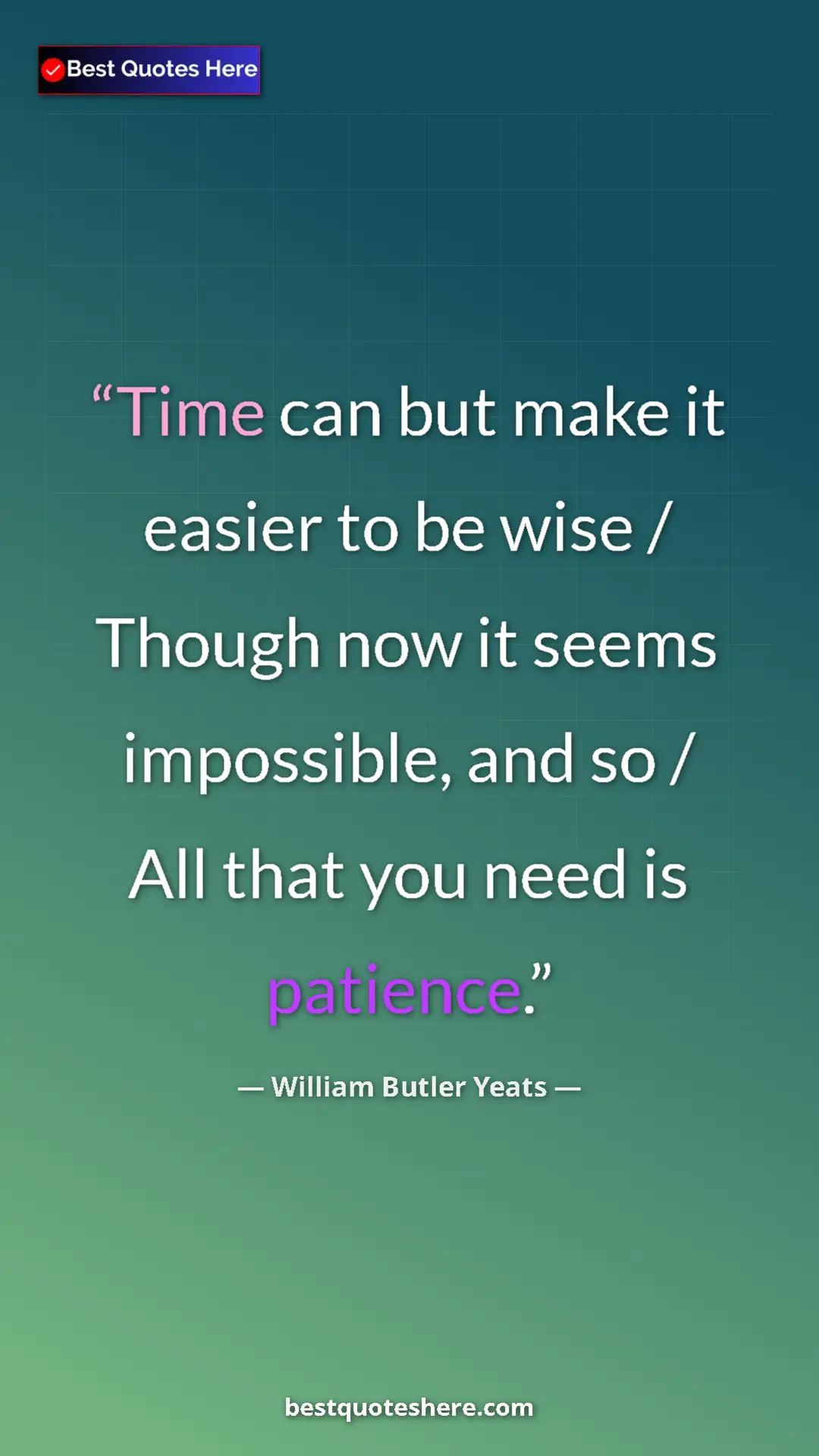 William Butler Yeats Quote Card: "Time can but make it easier to be wise / Though now it..." Pinterest quote poster by William Butler Yeats: "Time can but make it easier to be wise / Though now it..."