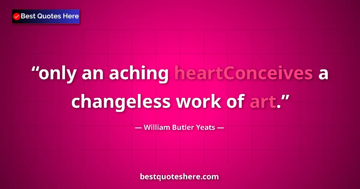 Quote by William Butler Yeats: only an aching heartConceives a changeless work of art....