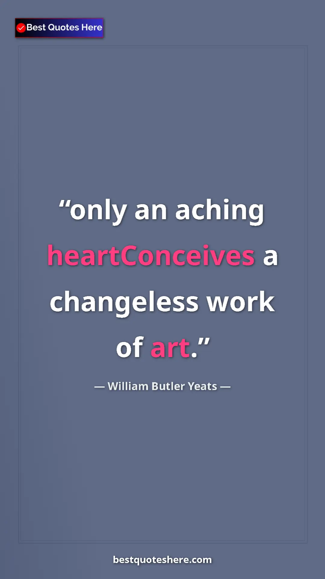 Pinterest quote poster by William Butler Yeats: "only an aching heartConceives a changeless work of art."
