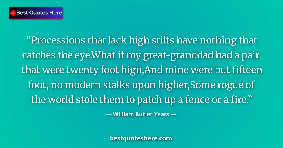 Quote by William Butler Yeats: Processions that lack high stilts have nothing that catches the eye.What if my great-granddad had a ...