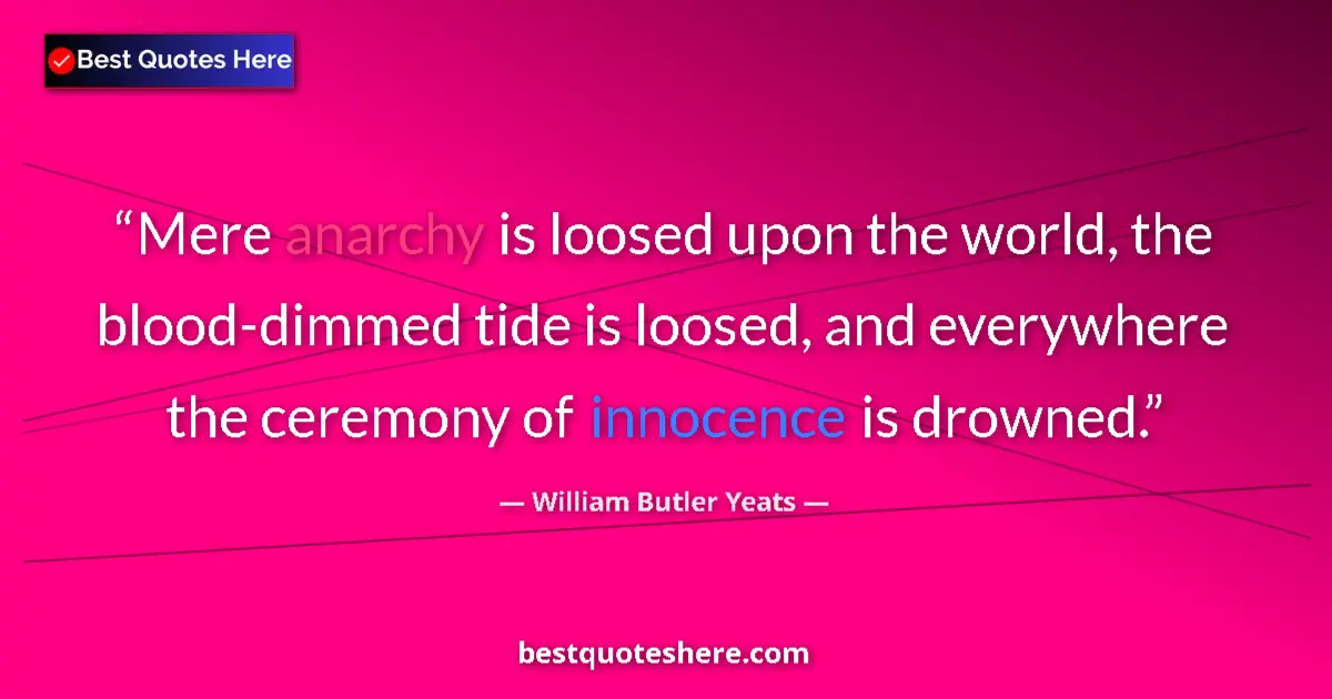 Quote by William Butler Yeats: Mere anarchy is loosed upon the world, the blood-dimmed tide is loosed, and everywhere the ceremony ...