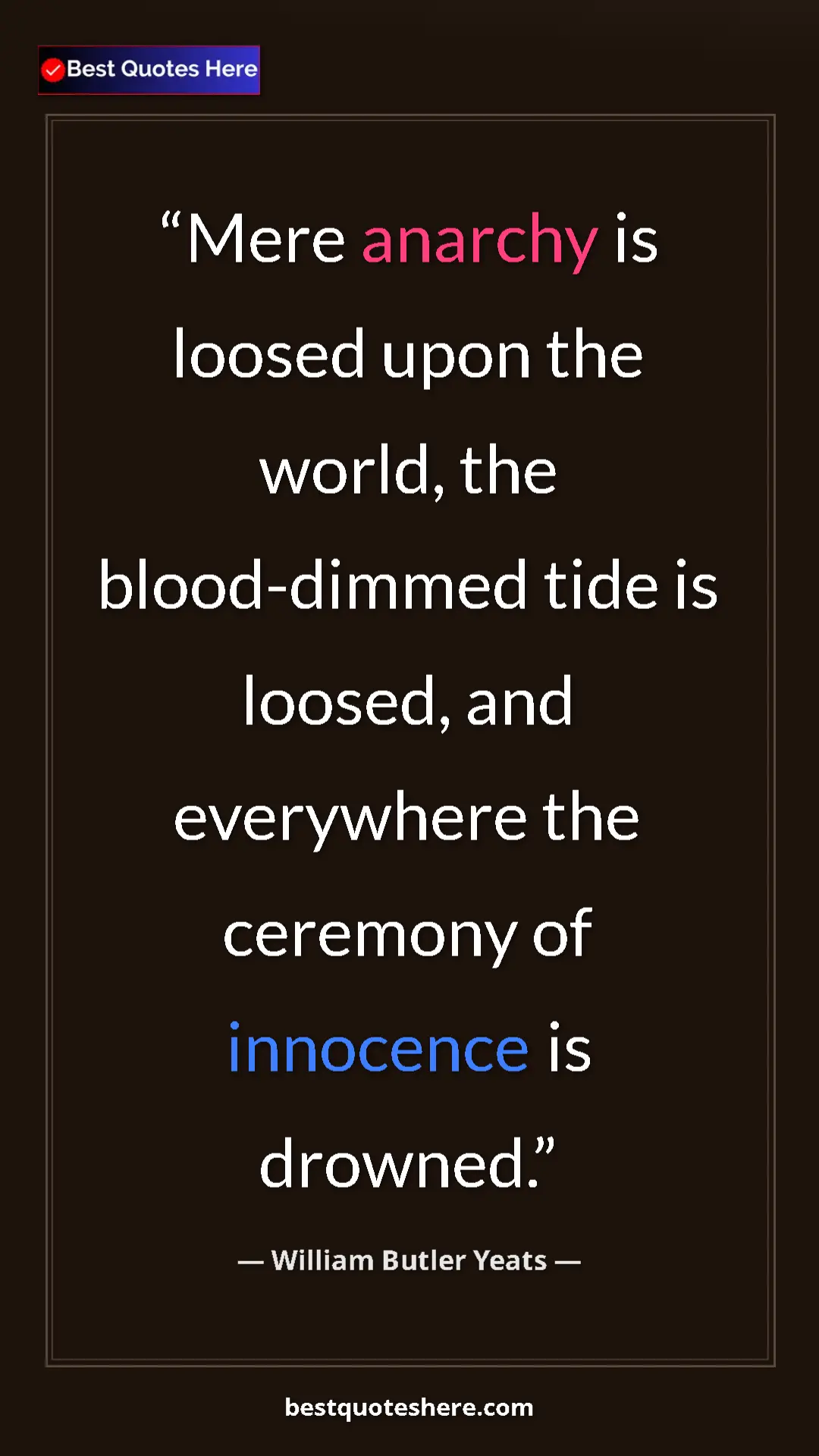 William Butler Yeats Quote Card: "Mere anarchy is loosed upon the world, the blood-dimmed..." Pinterest quote poster by William Butler Yeats: "Mere anarchy is loosed upon the world, the blood-dimmed..."