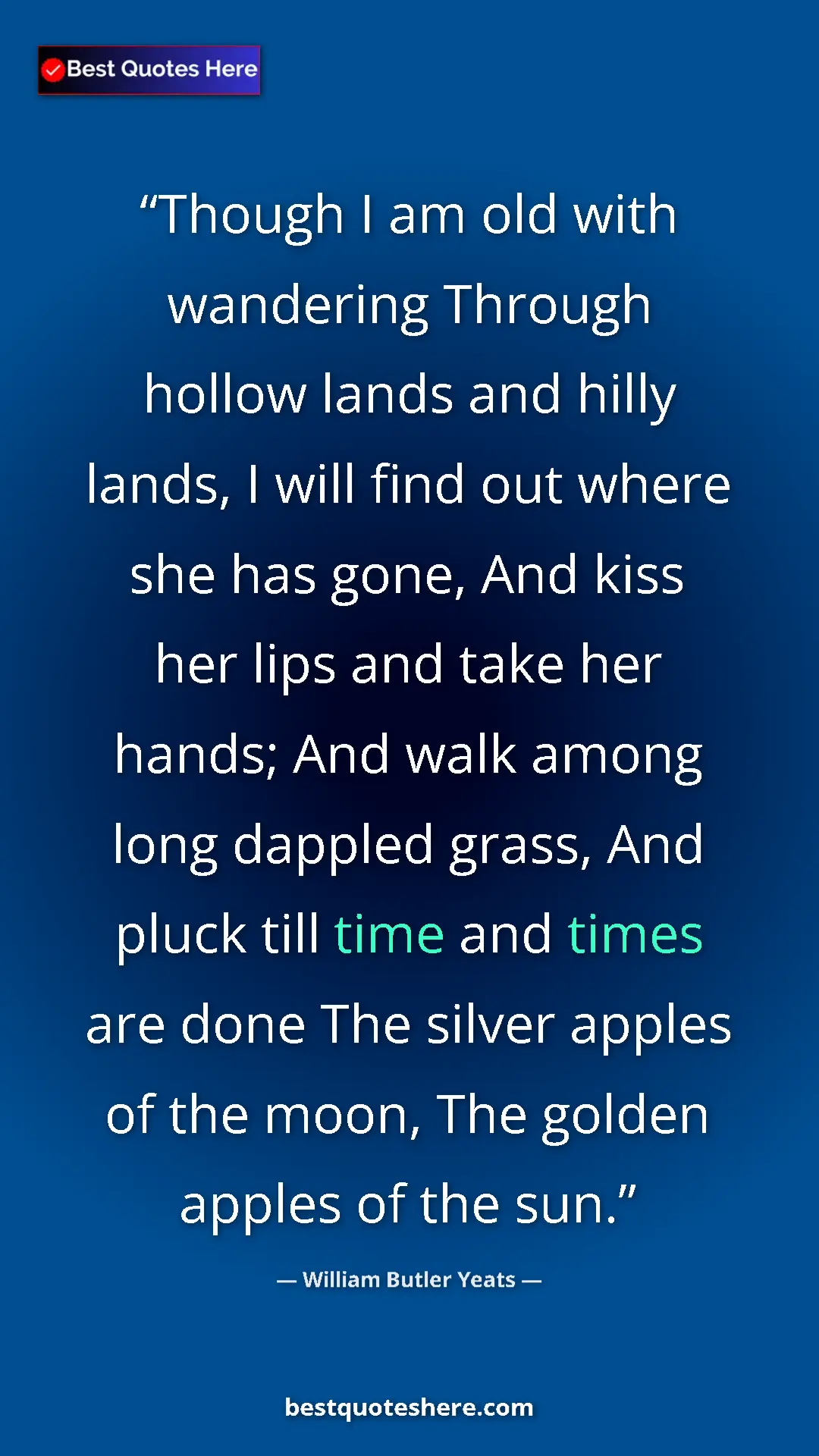 William Butler Yeats Quote Card: "Though I am old with wandering Through hollow lands and..." Pinterest quote poster by William Butler Yeats: "Though I am old with wandering Through hollow lands and..."
