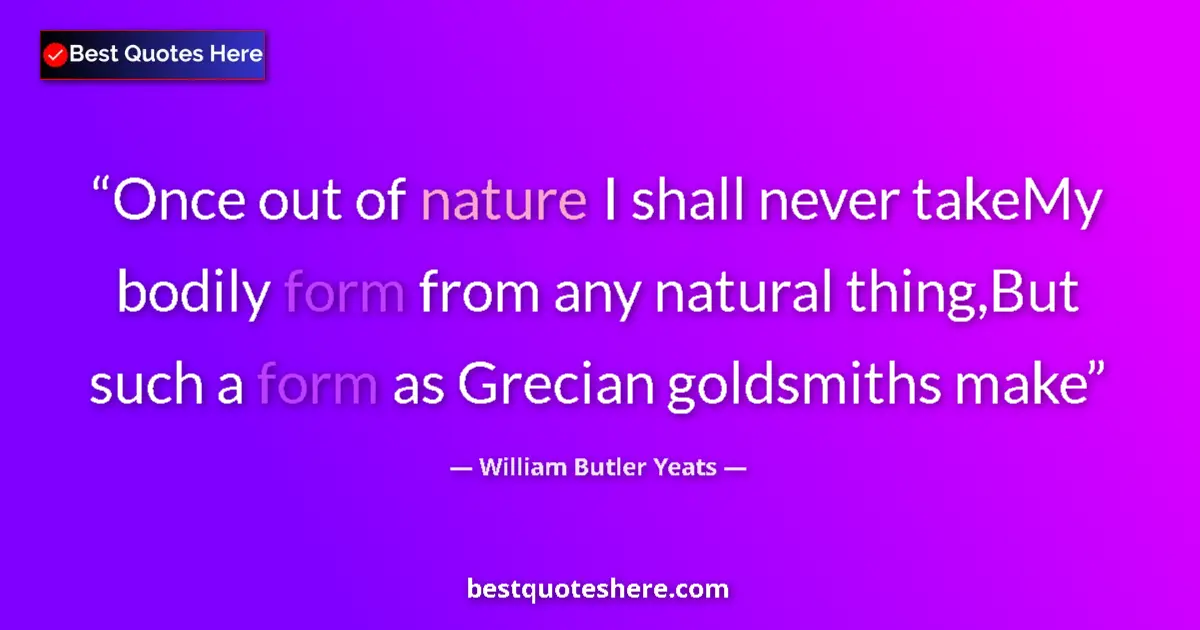 Quote by William Butler Yeats: Once out of nature I shall never takeMy bodily form from any natural thing,But such a form as Grecia...