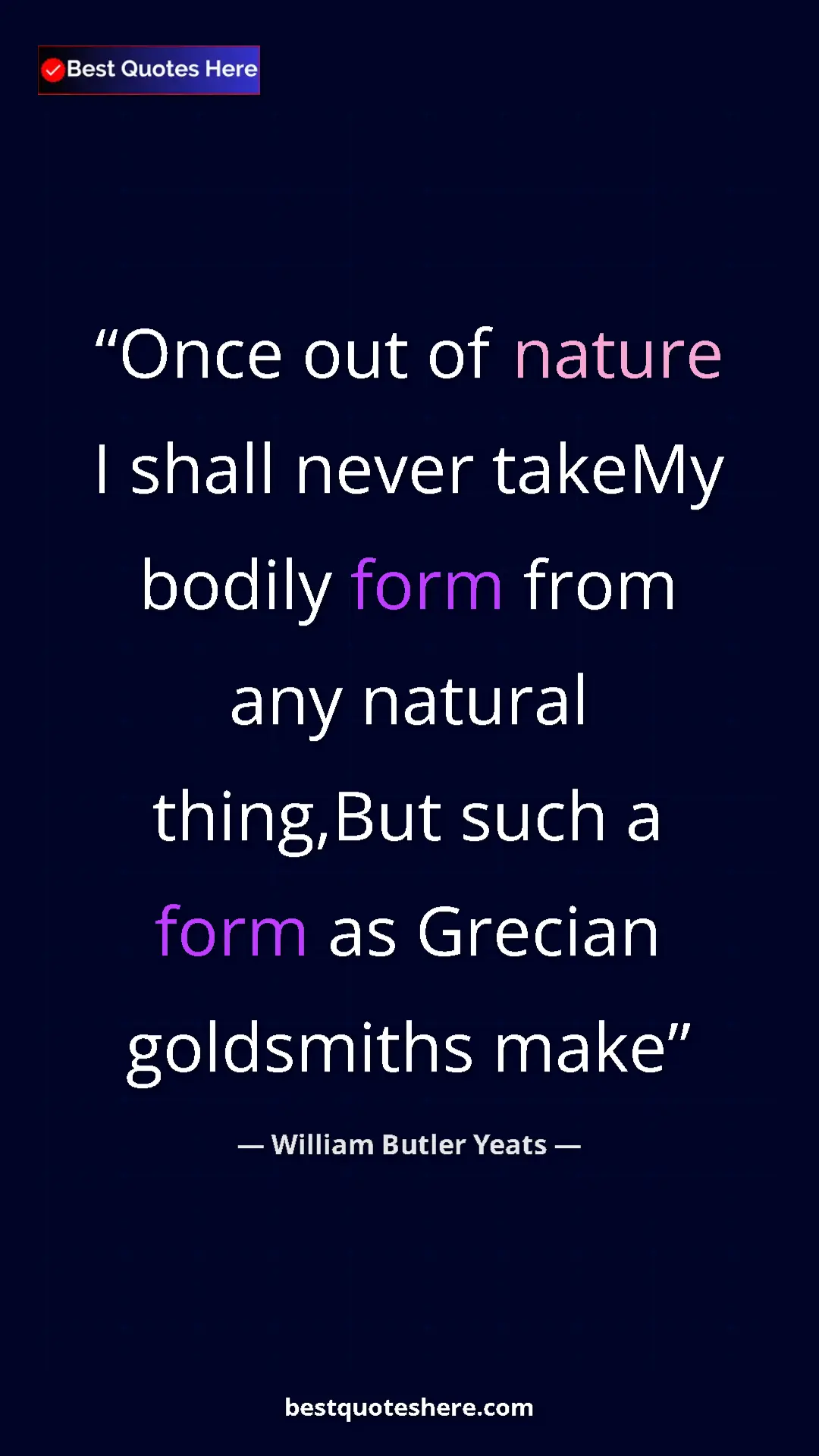 William Butler Yeats Quote Card: "Once out of nature I shall never takeMy bodily form from..." Pinterest quote poster by William Butler Yeats: "Once out of nature I shall never takeMy bodily form from..."